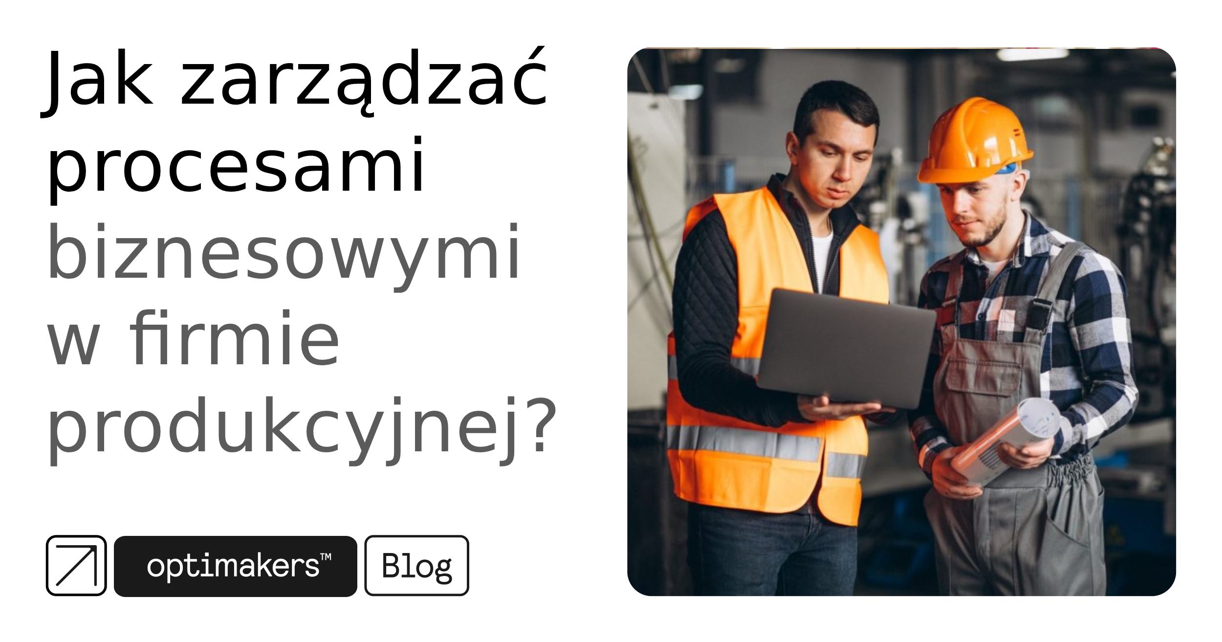 Jak zarządzać procesami biznesowymi w firmie produkcyjnej
