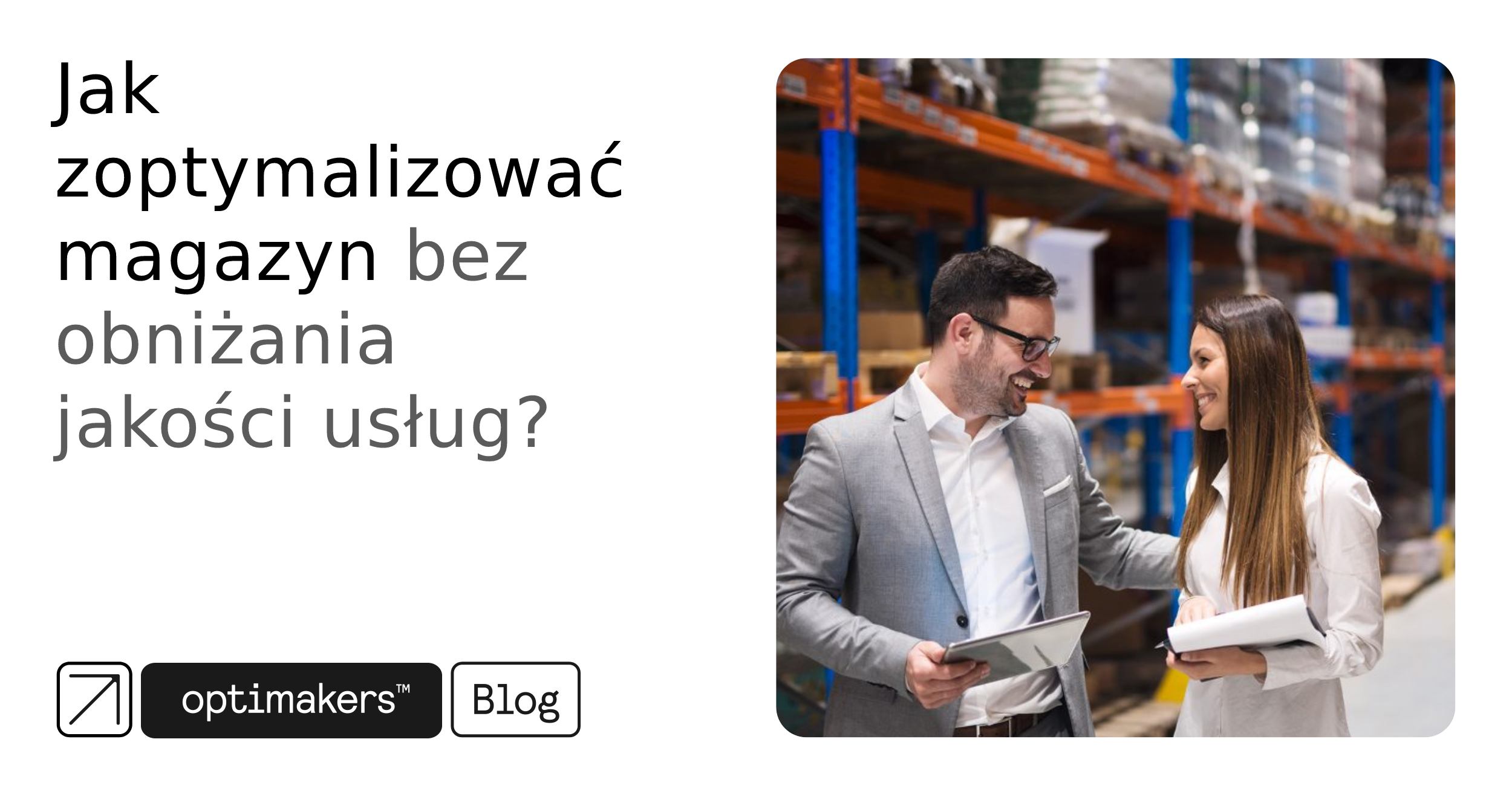 Jak zoptymalizować magazyn bez obniżania jakości usług