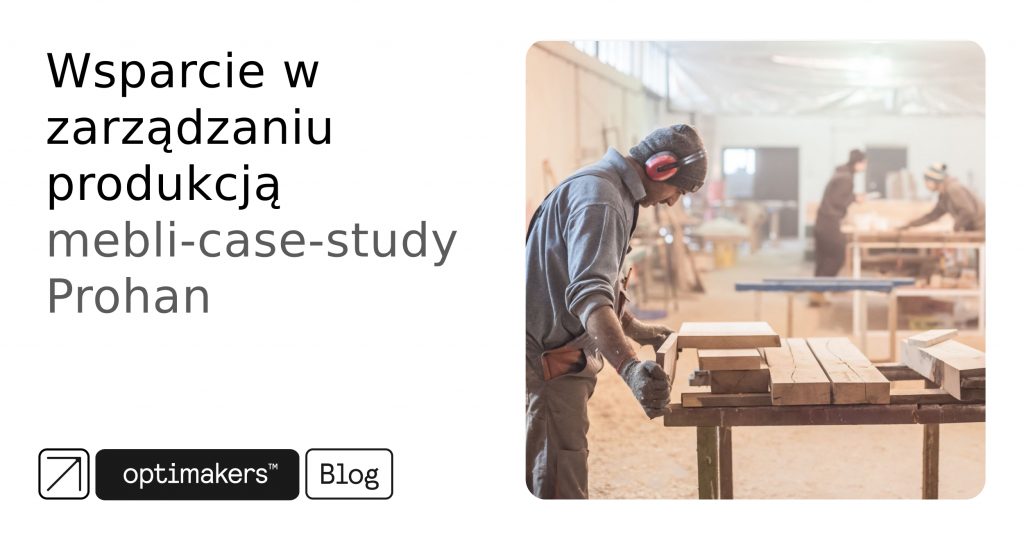 Wsparcie w zarządzaniu produkcją mebli – case-study Prohan