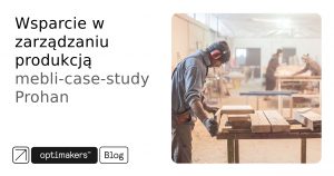 Wsparcie w zarządzaniu produkcją mebli – case-study Prohan